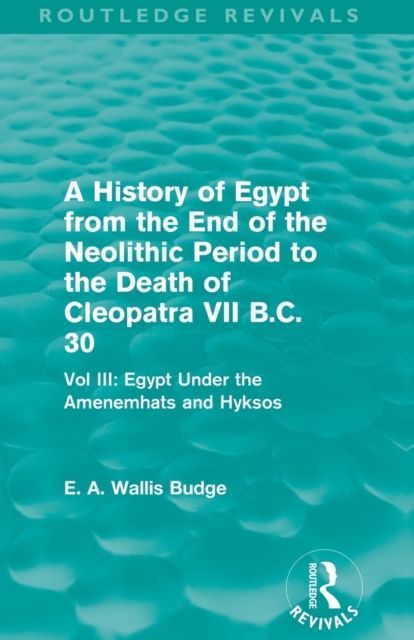 A History of Egypt from the End of the Neolithic Period to the Death of Cleopatra VII B.C. 30 (Routledge Revivals) : Vol. III: Egypt Under the Amenemhats and Hyksos, Paperback / softback Book