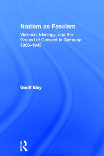 Nazism as Fascism : Violence, Ideology, and the Ground of Consent in Germany 1930-1945, Hardback Book