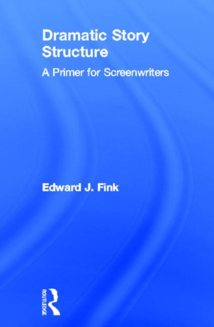 Dramatic Story Structure : A Primer for Screenwriters, Hardback Book