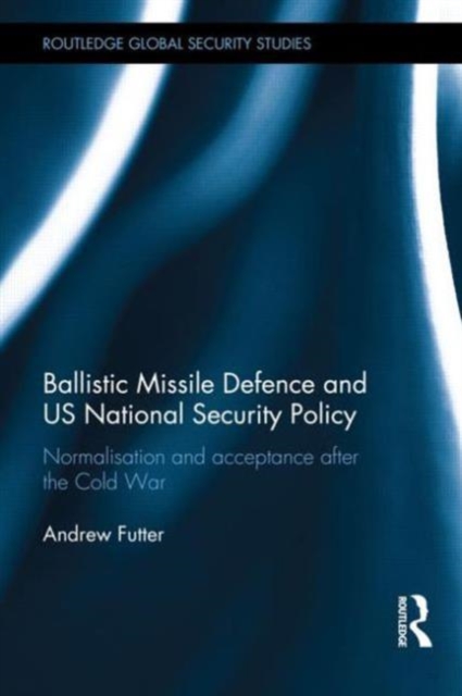 Ballistic Missile Defence and US National Security Policy : Normalisation and Acceptance after the Cold War, Hardback Book