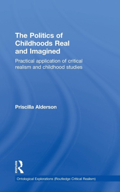 The Politics of Childhoods Real and Imagined : Practical Application of Critical Realism and Childhood Studies, Hardback Book
