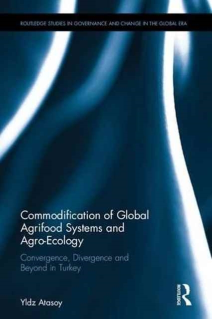 Commodification of Global Agrifood Systems and Agro-Ecology : Convergence, Divergence and Beyond in Turkey, Hardback Book