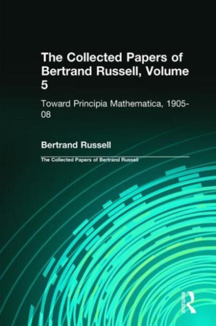 The Collected Papers of Bertrand Russell, Volume 5 : Toward Principia Mathematica, 1905–08, Hardback Book