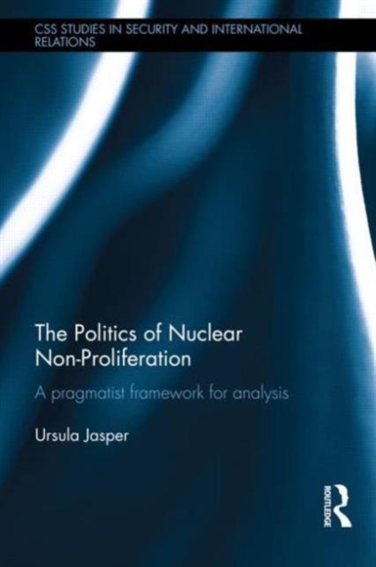 The Politics of Nuclear Non-Proliferation : A pragmatist framework for analysis, Hardback Book