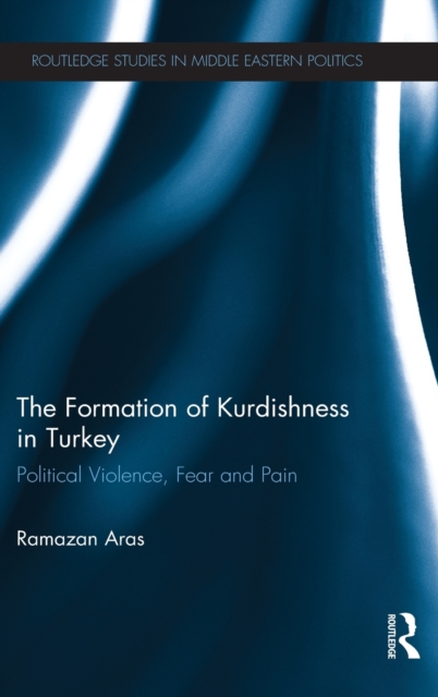 The Formation of Kurdishness in Turkey : Political Violence, Fear and Pain, Hardback Book