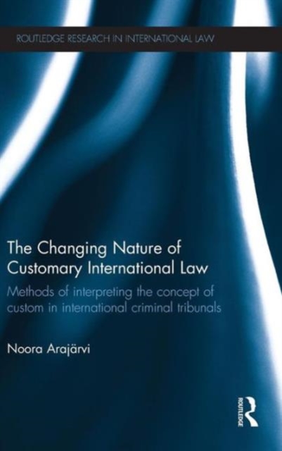 The Changing Nature of Customary International Law : Methods of Interpreting the Concept of Custom in International Criminal Tribunals, Hardback Book