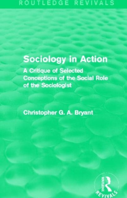 Sociology in Action (Routledge Revivals) : A Critique of Selected Conceptions of the Social Role of the Sociologist, Hardback Book