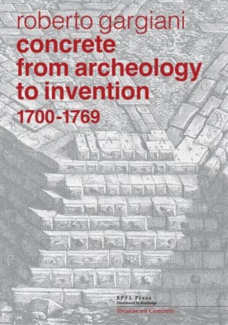 Concrete, From Archeology to Invention, 1700-1769 : The Renaissance of Pozzolana and Roman Construction Techniques, Hardback Book