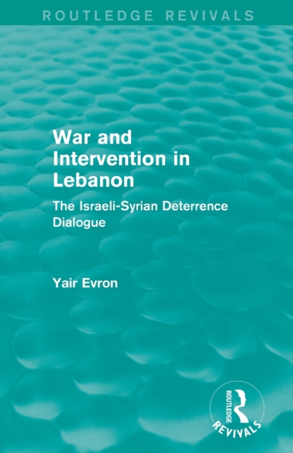 War and Intervention in Lebanon (Routledge Revivals) : The Israeli-Syrian Deterrence Dialogue, Paperback / softback Book