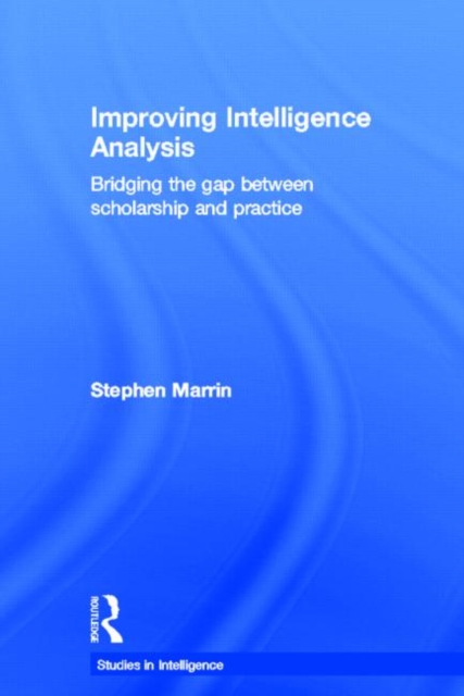 Improving Intelligence Analysis : Bridging the Gap between Scholarship and Practice, Paperback / softback Book