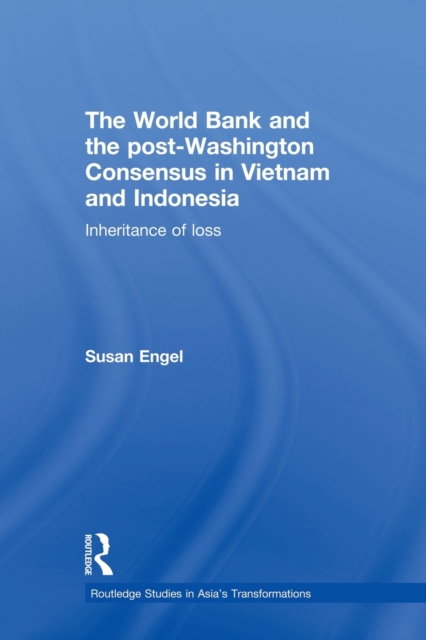 The World Bank and the post-Washington Consensus in Vietnam and Indonesia : Inheritance of Loss, Paperback / softback Book
