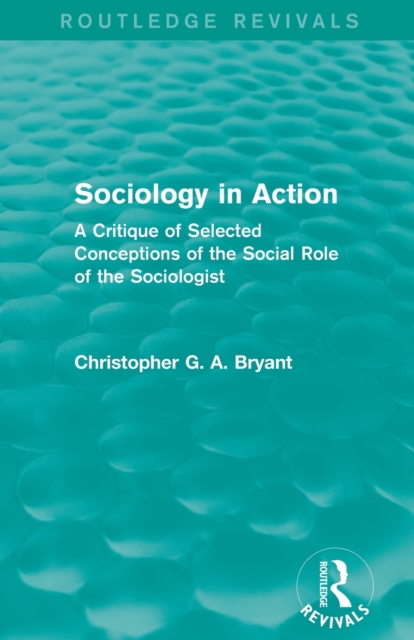 Sociology in Action (Routledge Revivals) : A Critique of Selected Conceptions of the Social Role of the Sociologist, Paperback / softback Book