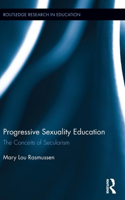 Progressive Sexuality Education : The Conceits of Secularism, Hardback Book