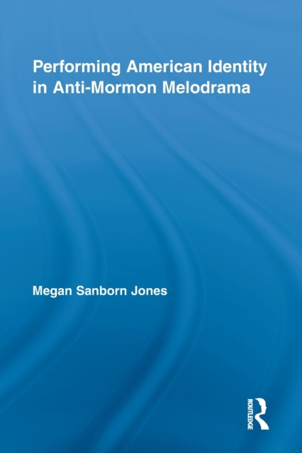 Performing American Identity in Anti-Mormon Melodrama, Paperback / softback Book