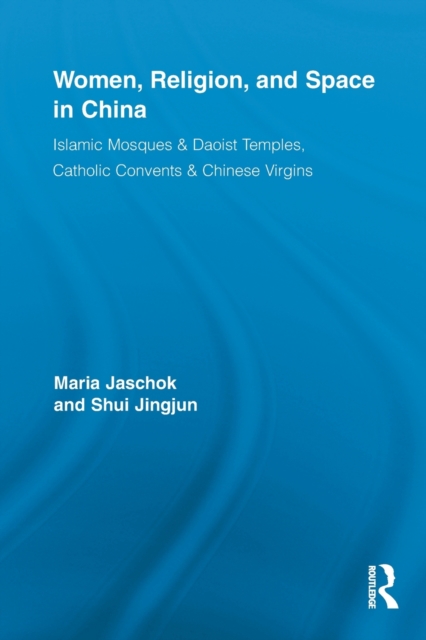 Women, Religion, and Space in China : Islamic Mosques & Daoist Temples, Catholic Convents & Chinese Virgins, Paperback / softback Book