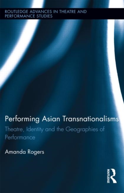 Performing Asian Transnationalisms : Theatre, Identity, and the Geographies of Performance, Hardback Book