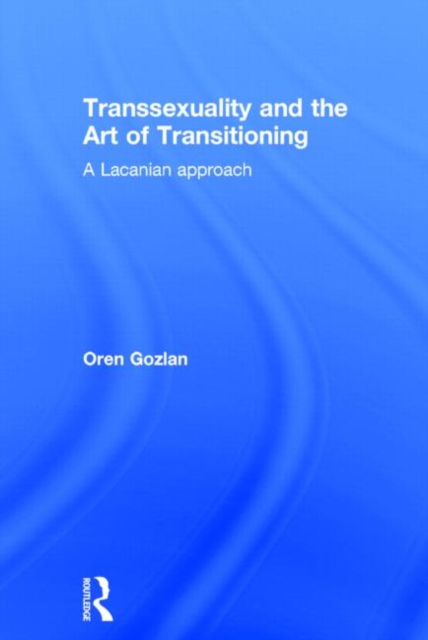Transsexuality and the Art of Transitioning : A Lacanian approach, Hardback Book