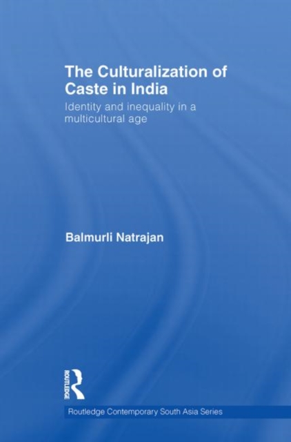 The Culturalization of Caste in India : Identity and Inequality in a Multicultural Age, Paperback / softback Book
