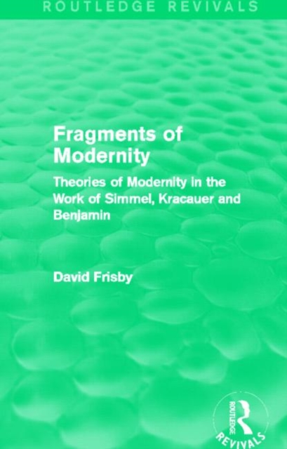 Fragments of Modernity (Routledge Revivals) : Theories of Modernity in the Work of Simmel, Kracauer and Benjamin, Hardback Book