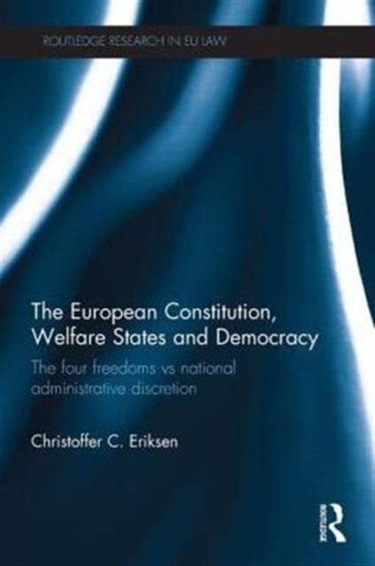 The European Constitution, Welfare States and Democracy : The Four Freedoms vs National Administrative Discretion, Paperback / softback Book