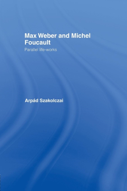 Max Weber and Michel Foucault : Parallel Life-Works, Paperback / softback Book