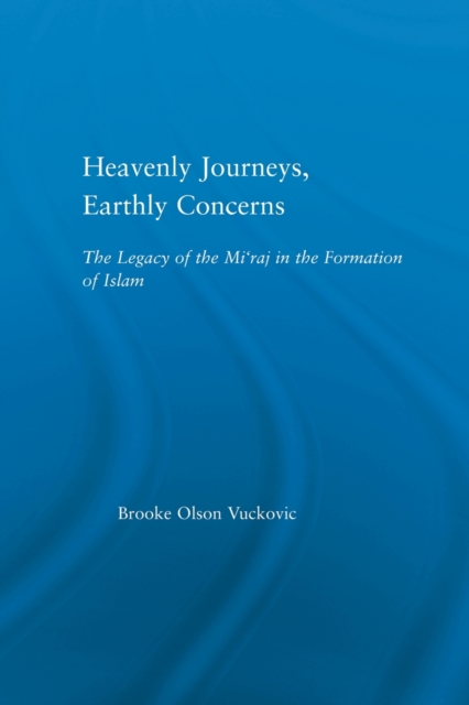 Heavenly Journeys, Earthly Concerns : The Legacy of the Mi'raj in the Formation of Islam, Paperback / softback Book