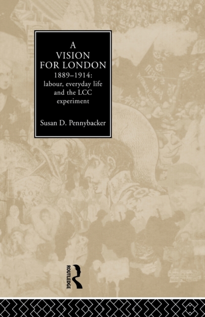 A Vision for London, 1889-1914 : labour, everyday life and the LCC experiment, Paperback / softback Book