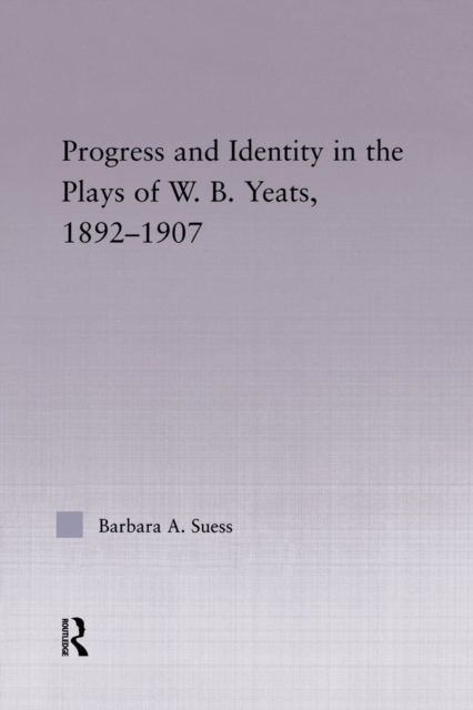 Progress & Identity in the Plays of W.B. Yeats, 1892-1907, Paperback / softback Book