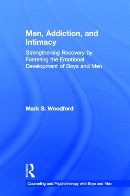 Men, Addiction, and Intimacy : Strengthening Recovery by Fostering the Emotional Development of Boys and Men, Hardback Book