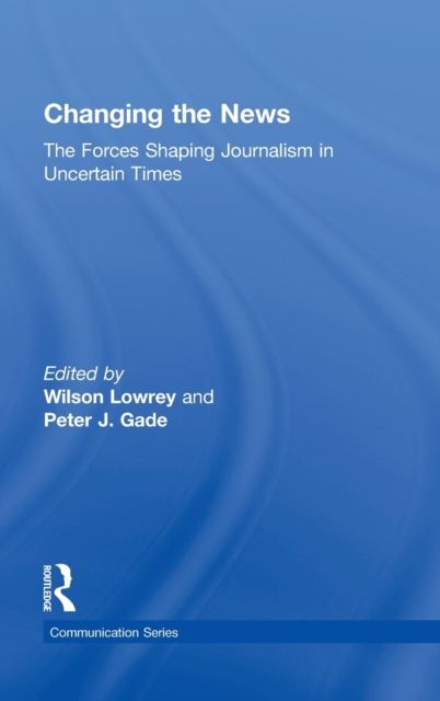 Changing the News : The Forces Shaping Journalism in Uncertain Times, Hardback Book