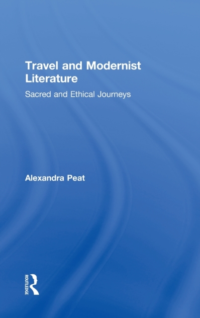 Travel and Modernist Literature : Sacred and Ethical Journeys, Hardback Book