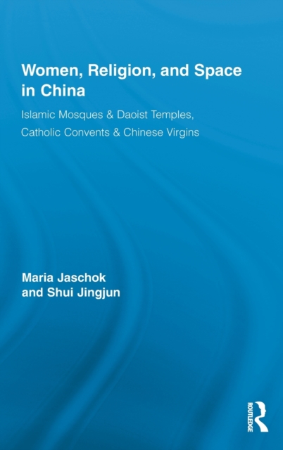 Women, Religion, and Space in China : Islamic Mosques & Daoist Temples, Catholic Convents & Chinese Virgins, Hardback Book