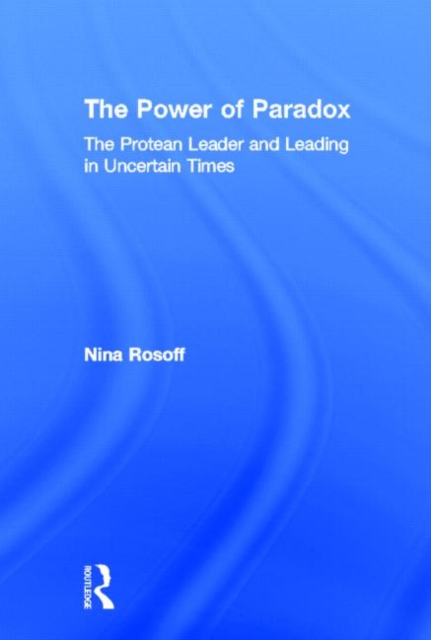 The Power of Paradox : The Protean Leader and Leading in Uncertain Times, Hardback Book
