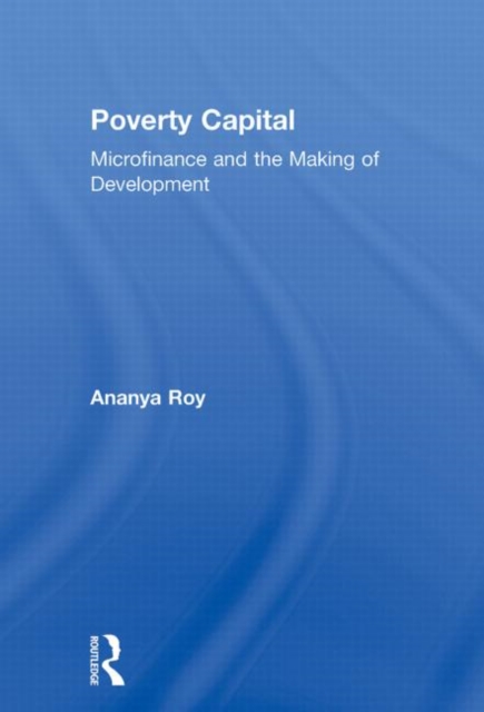 Poverty Capital : Microfinance and the Making of Development, Hardback Book