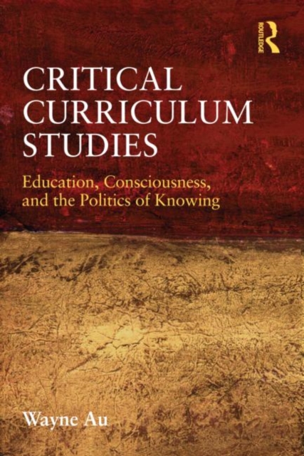 Critical Curriculum Studies : Education, Consciousness, and the Politics of Knowing, Paperback / softback Book