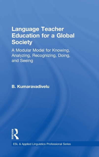 Language Teacher Education for a Global Society : A Modular Model for Knowing, Analyzing, Recognizing, Doing, and Seeing, Hardback Book