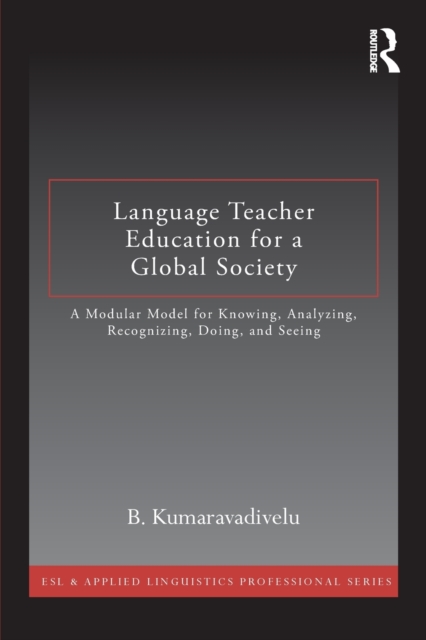 Language Teacher Education for a Global Society : A Modular Model for Knowing, Analyzing, Recognizing, Doing, and Seeing, Paperback / softback Book