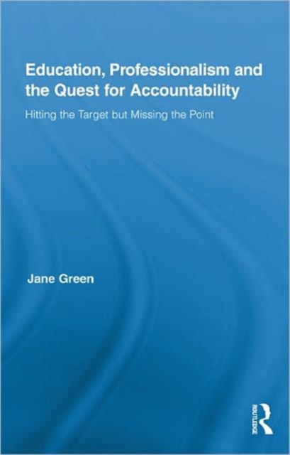 Education, Professionalism, and the Quest for Accountability : Hitting the Target but Missing the Point, Hardback Book