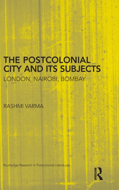 The Postcolonial City and its Subjects : London, Nairobi, Bombay, Hardback Book