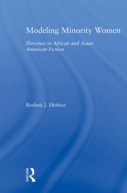 Modeling Minority Women : Heroines in African and Asian American Fiction, Paperback / softback Book