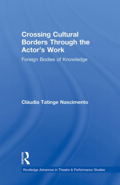 Crossing Cultural Borders Through the Actor's Work : Foreign Bodies of Knowledge, Paperback / softback Book
