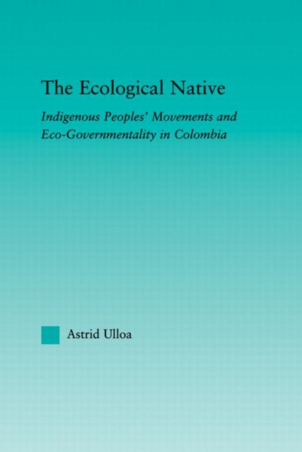 The Ecological Native : Indigenous Peoples' Movements and Eco-Governmentality in Columbia, Paperback / softback Book