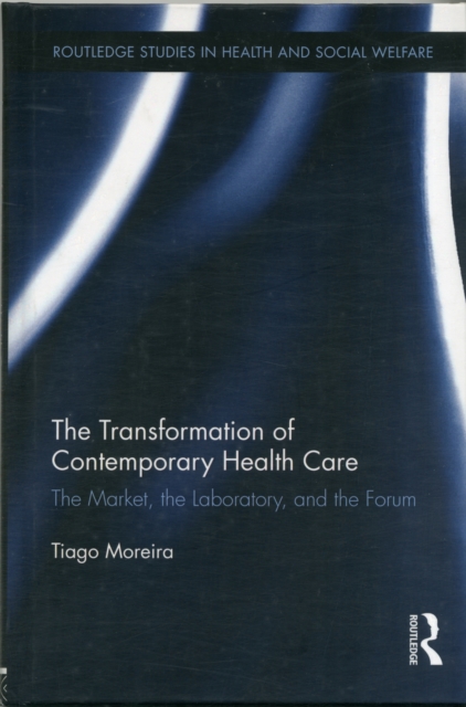The Transformation of Contemporary Health Care : The Market, the Laboratory, and the Forum, Hardback Book