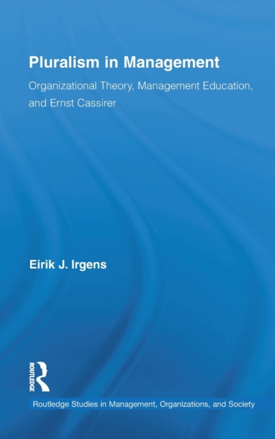 Pluralism in Management : Organizational Theory, Management Education, and Ernst Cassirer, Hardback Book