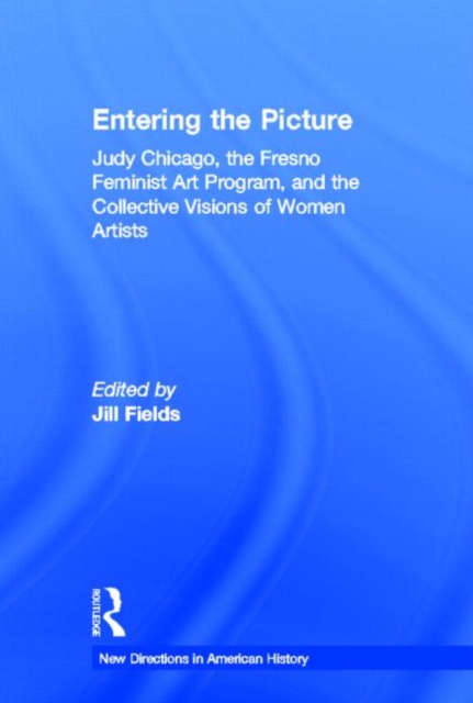 Entering the Picture : Judy Chicago, The Fresno Feminist Art Program, and the Collective Visions of Women Artists, Hardback Book
