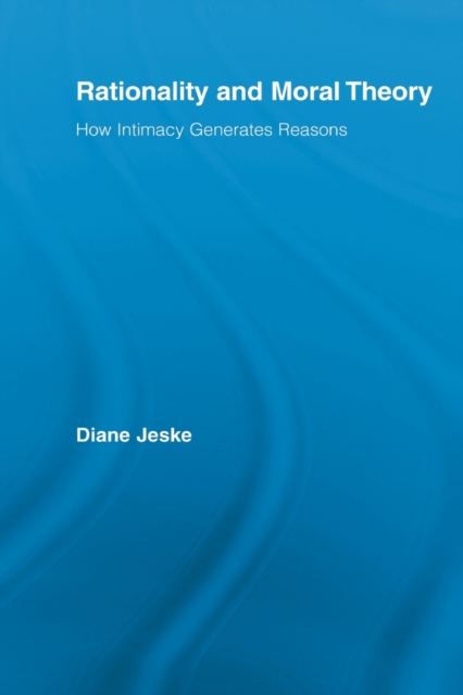 Rationality and Moral Theory : How Intimacy Generates Reasons, Paperback / softback Book