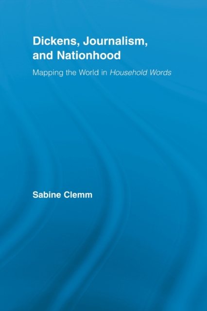 Dickens, Journalism, and Nationhood : Mapping the World in Household Words, Paperback / softback Book