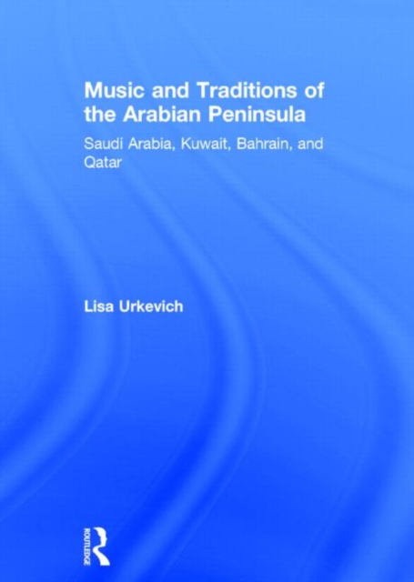 Music and Traditions of the Arabian Peninsula : Saudi Arabia, Kuwait, Bahrain, and Qatar, Hardback Book