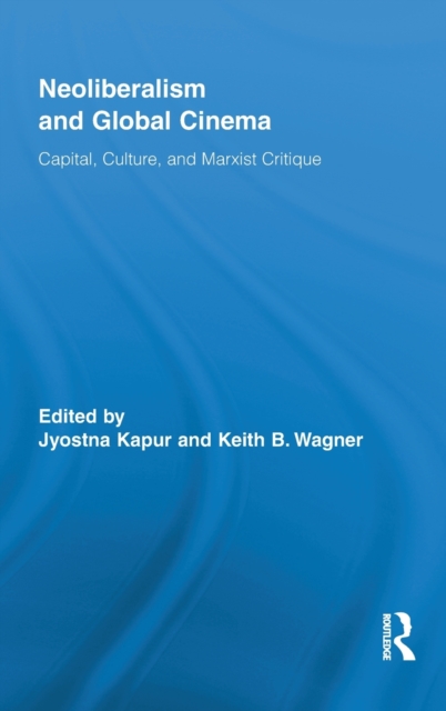 Neoliberalism and Global Cinema : Capital, Culture, and Marxist Critique, Hardback Book