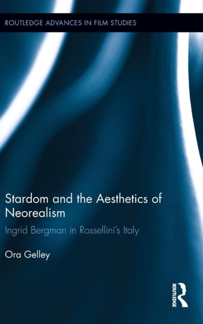 Stardom and the Aesthetics of Neorealism : Ingrid Bergman in Rossellini's Italy, Hardback Book